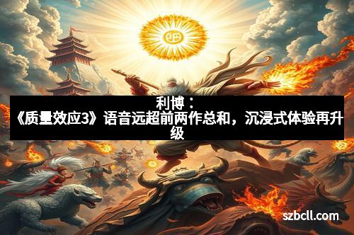 利博：《质量效应3》语音远超前两作总和，沉浸式体验再升级